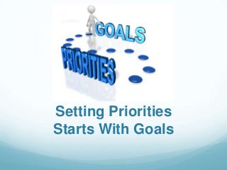 Setting Priorities
Starts With Goals

 