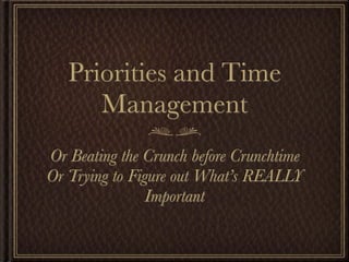 Priorities and Time
      Management
Or Beating the Crunch before Crunchtime
Or Trying to Figure out What’s REALLY
                Important
 