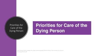 Priorities for
Care of the
Dying Person
http://www.cheshire-epaige.nhs.uk/wp-content/uploads/2018/11/Poster-Five-Priorities-for-Care-of-
the-Dying-Person.pdf
 