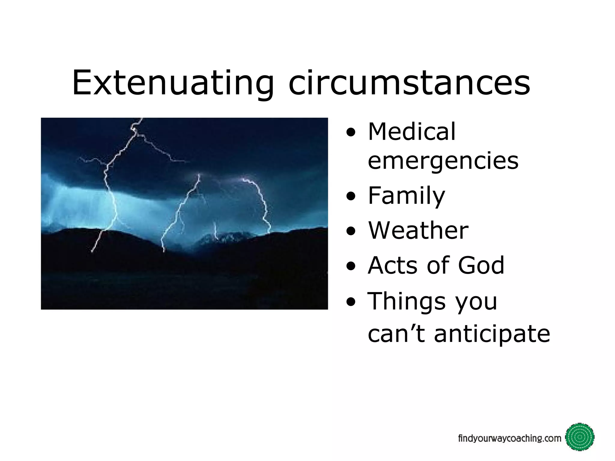 Extenuating circumstances Medical emergencies Family Weather Acts of God Things you can’t anticipate