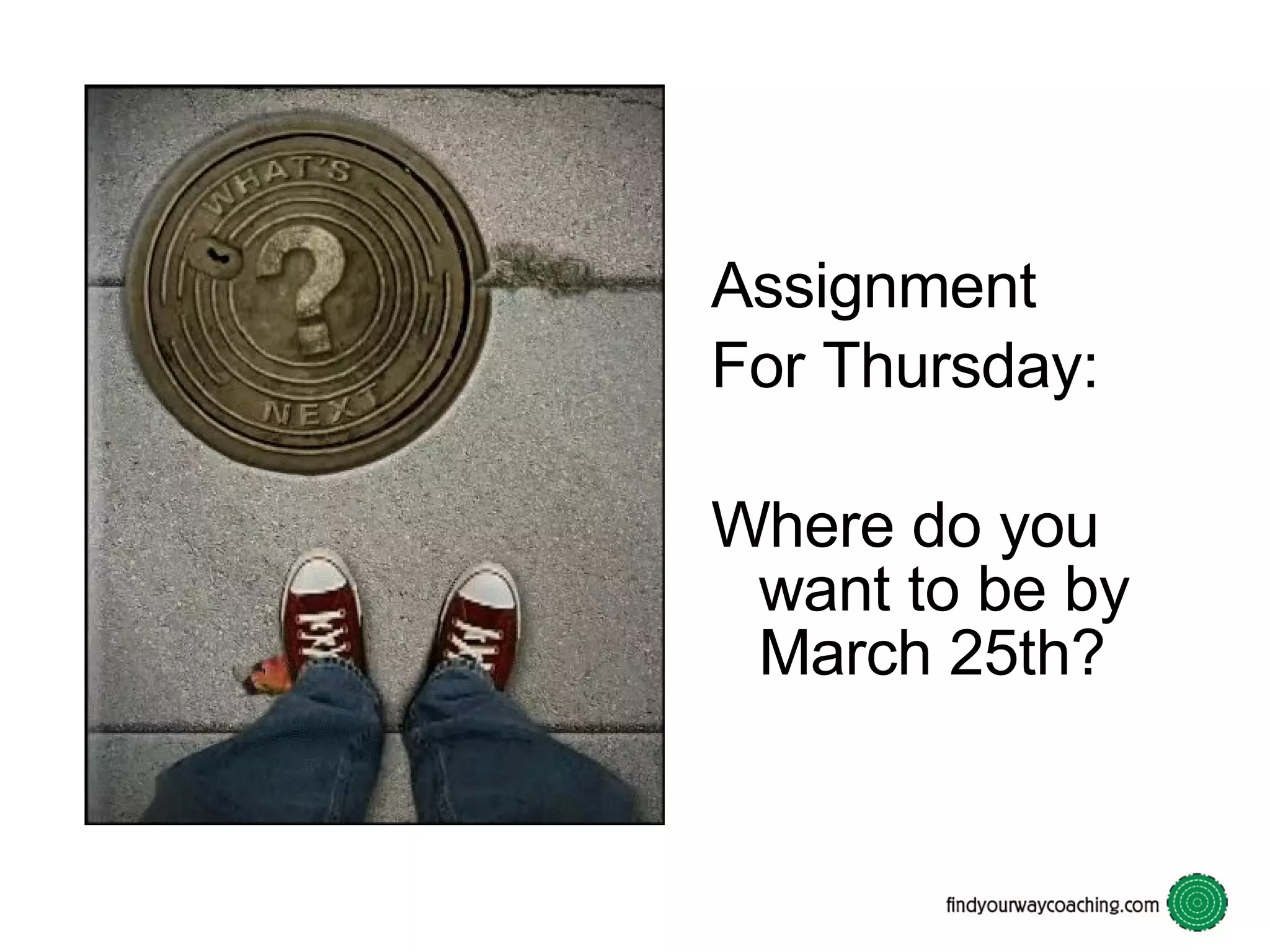 Assignment For Thursday: Where do you want to be by March 25th?