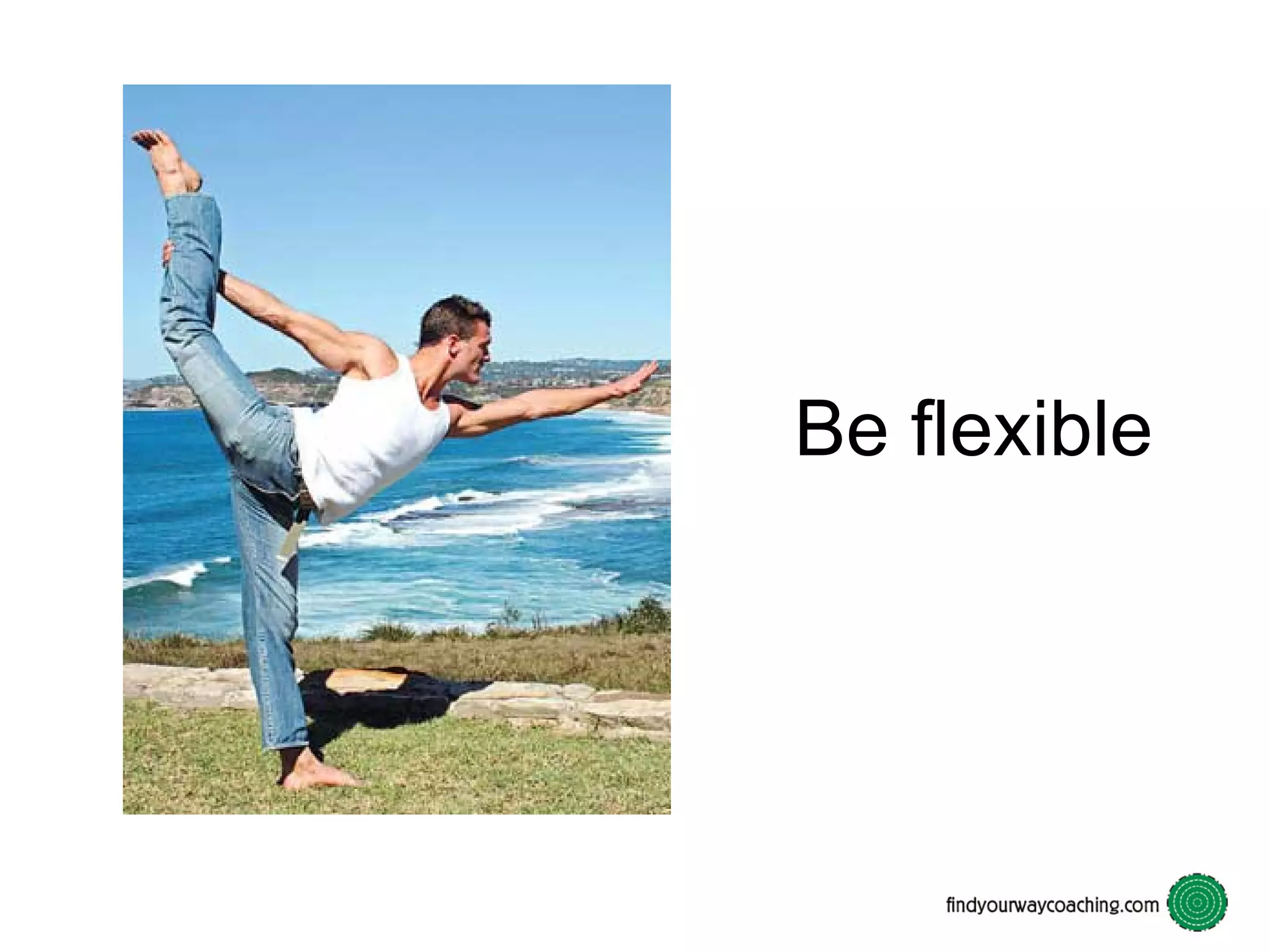 Be flexible