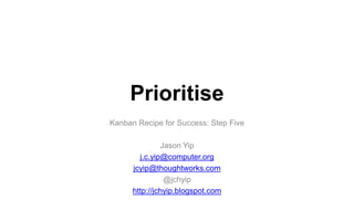 Prioritise
Kanban Recipe for Success: Step Five
Jason Yip
j.c.yip@computer.org
jcyip@thoughtworks.com
@jchyip
http://jchyip.blogspot.com

 