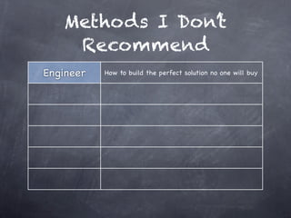 Methods I Don’t
    Recommend
Engineer   How to build the perfect solution no one will buy
 