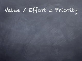Value / Effort = Priority


 (V1+V2+V3) / (E1+E2) x
      Certainty = P
 