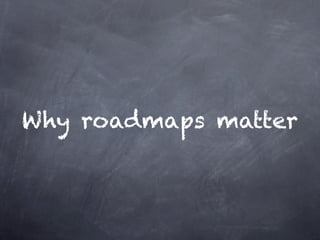 Why roadmaps matter
 