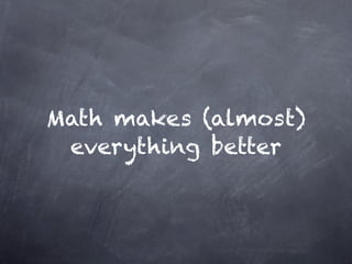 Math makes (almost)
 everything better
 