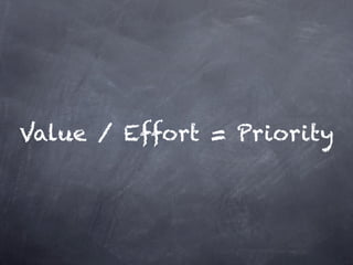 Value / Effort = Priority
 