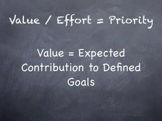Value / Effort = Priority


     Value = Expected
  Contribution to Deﬁned
           Goals
 