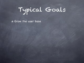 Typical Goals
Grow the user base
 