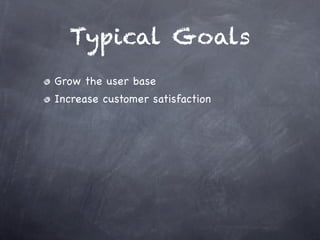 Typical Goals
Grow the user base
Increase customer satisfaction
 