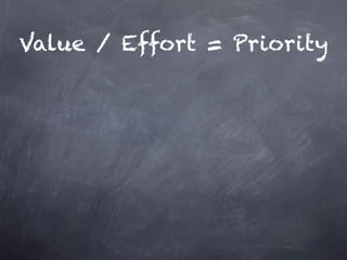 Value / Effort = Priority
 