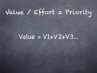 Value / Effort = Priority



   Value = V1+V2+V3...
 