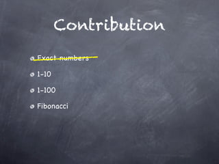 Contribution
Exact numbers

1-10

1-100

Fibonacci
 