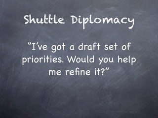 Shuttle Diplomacy

 “I’ve got a draft set of
priorities. Would you help
       me reﬁne it?”
 