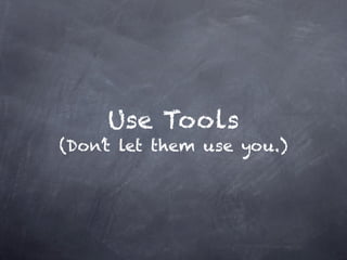 Use Tools
(Don’t let them use you.)
 