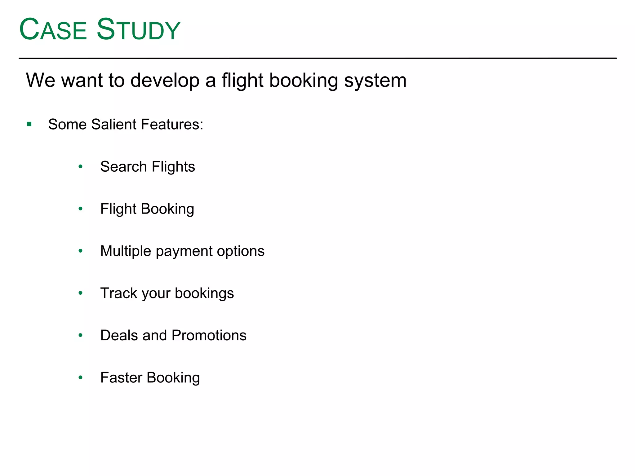 CASE STUDY
We want to develop a flight booking system
 Some Salient Features:
• Search Flights
• Flight Booking
• Multiple payment options
• Track your bookings
• Deals and Promotions
• Faster Booking
 