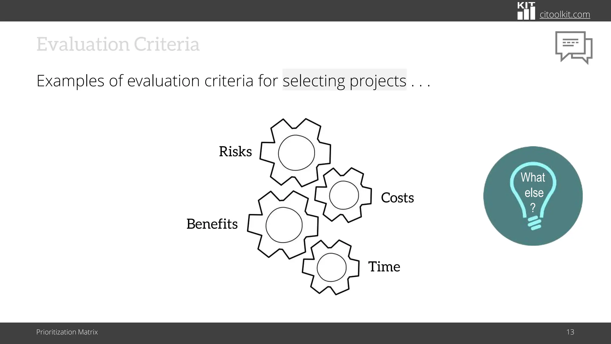 citoolkit.com
Evaluation Criteria
Examples of evaluation criteria for selecting projects . . .
Prioritization Matrix 13
Risks
Costs
Benefits
Time
What
else
?
 