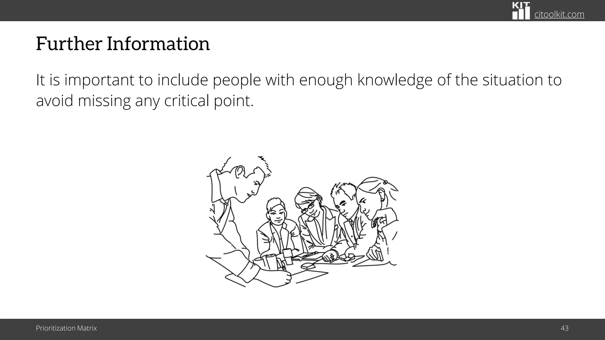 citoolkit.com
Further Information
It is important to include people with enough knowledge of the situation to
avoid missing any critical point.
Prioritization Matrix 43
 