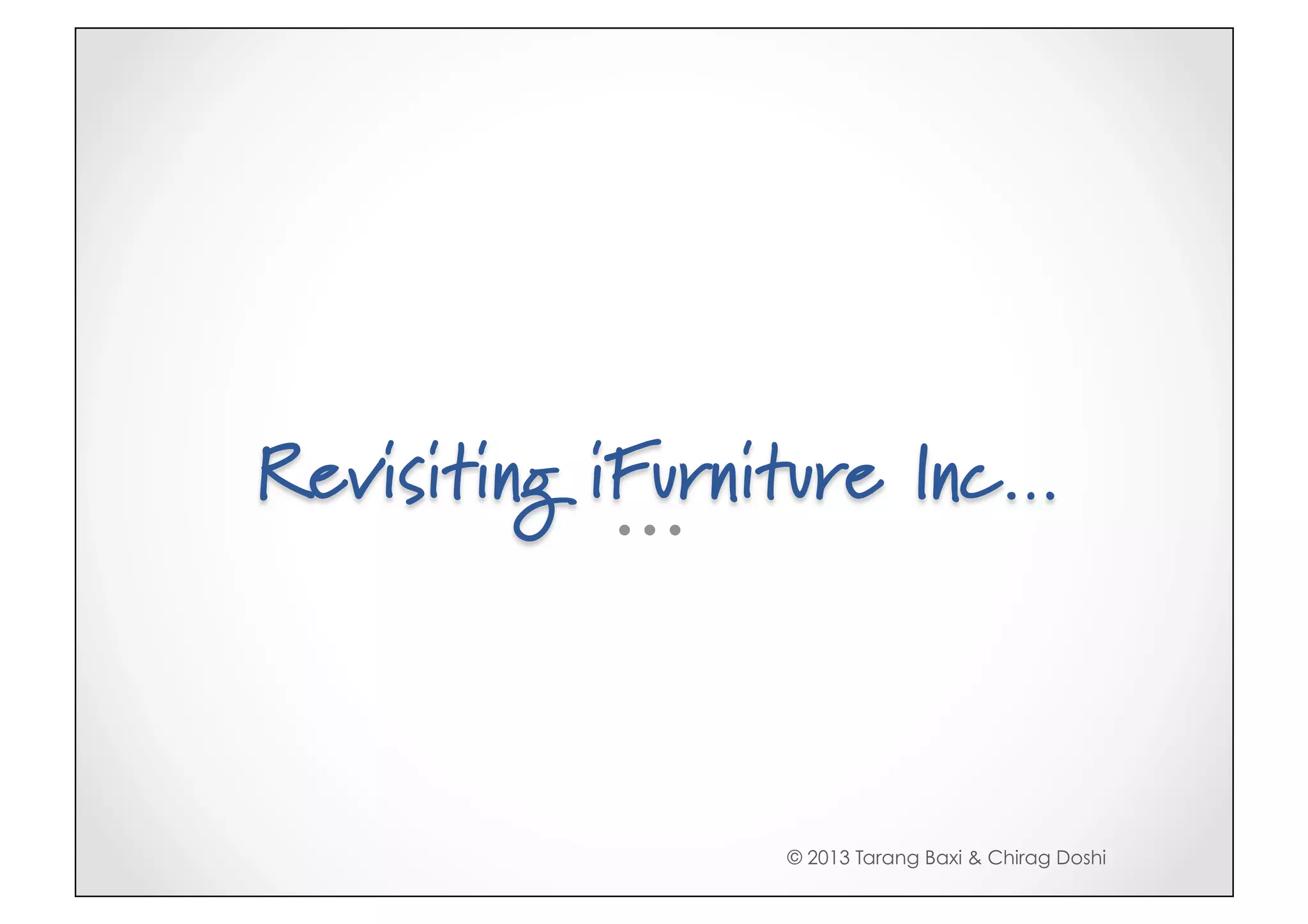 Revisiting iFurniture Inc…



                 © 2013 Tarang Baxi & Chirag Doshi
 