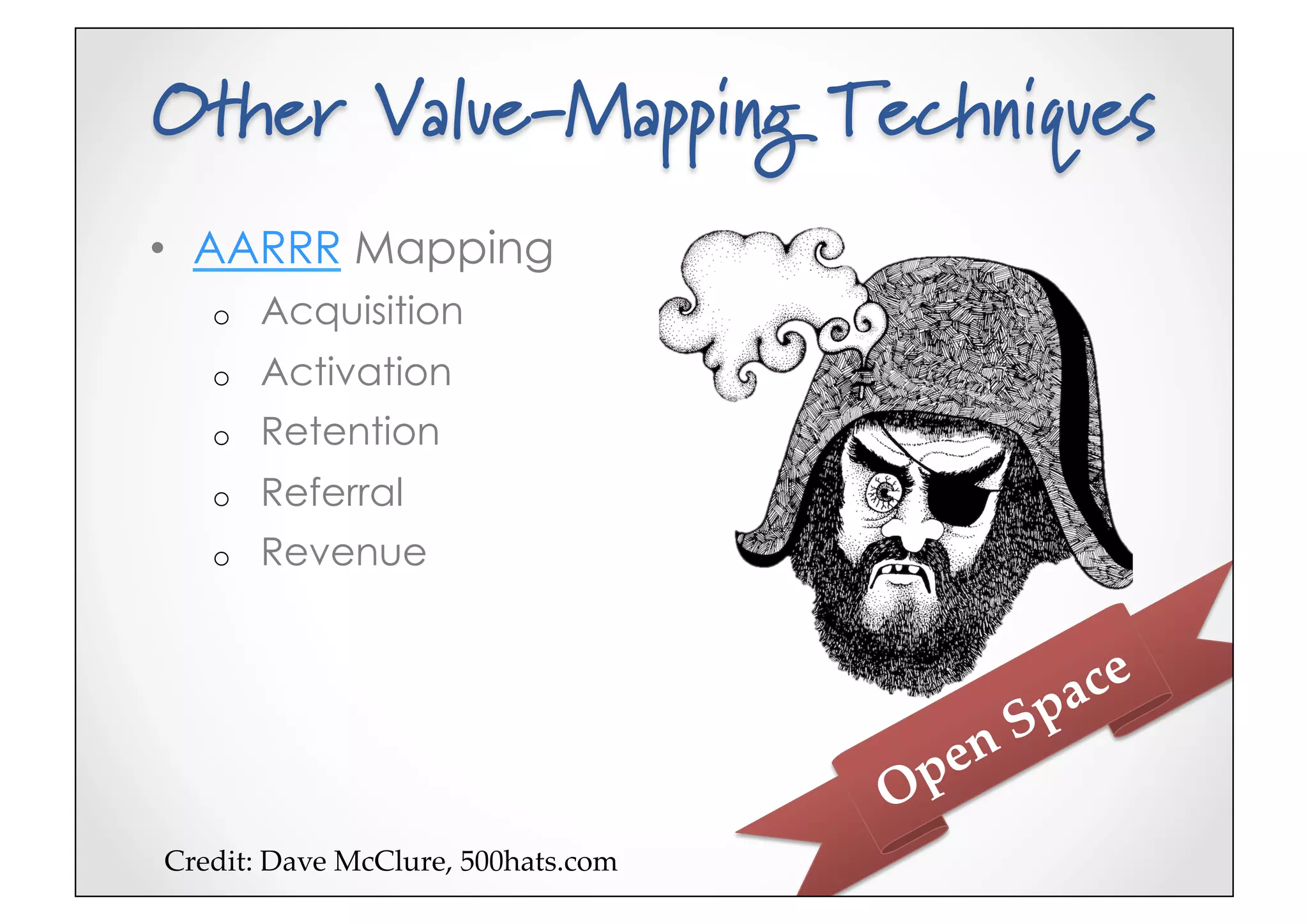 Other Value-Mapping Techniques
•  AARRR Mapping
   o    Acquisition
   o    Activation
   o    Retention
   o    Referral
   o    Revenue




Credit:(Dave(McClure,(500hats.com5
 