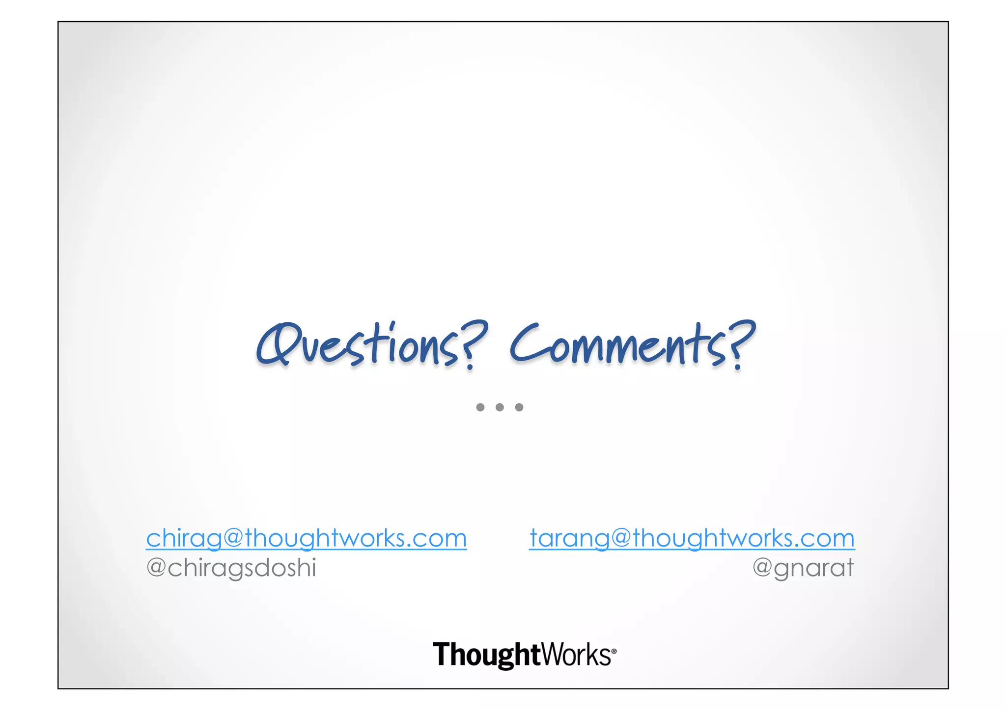 Questions? Comments?


chirag@thoughtworks.com   tarang@thoughtworks.com
@chiragsdoshi                            @gnarat
 