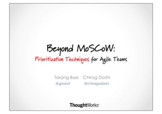 Beyond MoSCoW:
Prioritization Techniques for Agile Teams


        Tarang Baxi   Chirag Doshi
         @gnarat      @chiragsdoshi
 