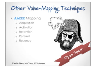 Other Value-Mapping Techniques
•  AARRR Mapping
   o    Acquisition
   o    Activation
   o    Retention
   o    Referral
   o    Revenue




Credit:(Dave(McClure,(500hats.com5
 