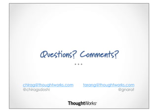 Questions? Comments?


chirag@thoughtworks.com   tarang@thoughtworks.com
@chiragsdoshi                            @gnarat
 