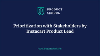 www.productschool.com
Prioritization with Stakeholders by
Instacart Product Lead
 