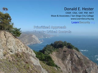 Donald E. Hester
CISSP, CISA, CAP, PSP, MCT
Maze & Associates / San Diego City College
www.LearnSecurity.org
 