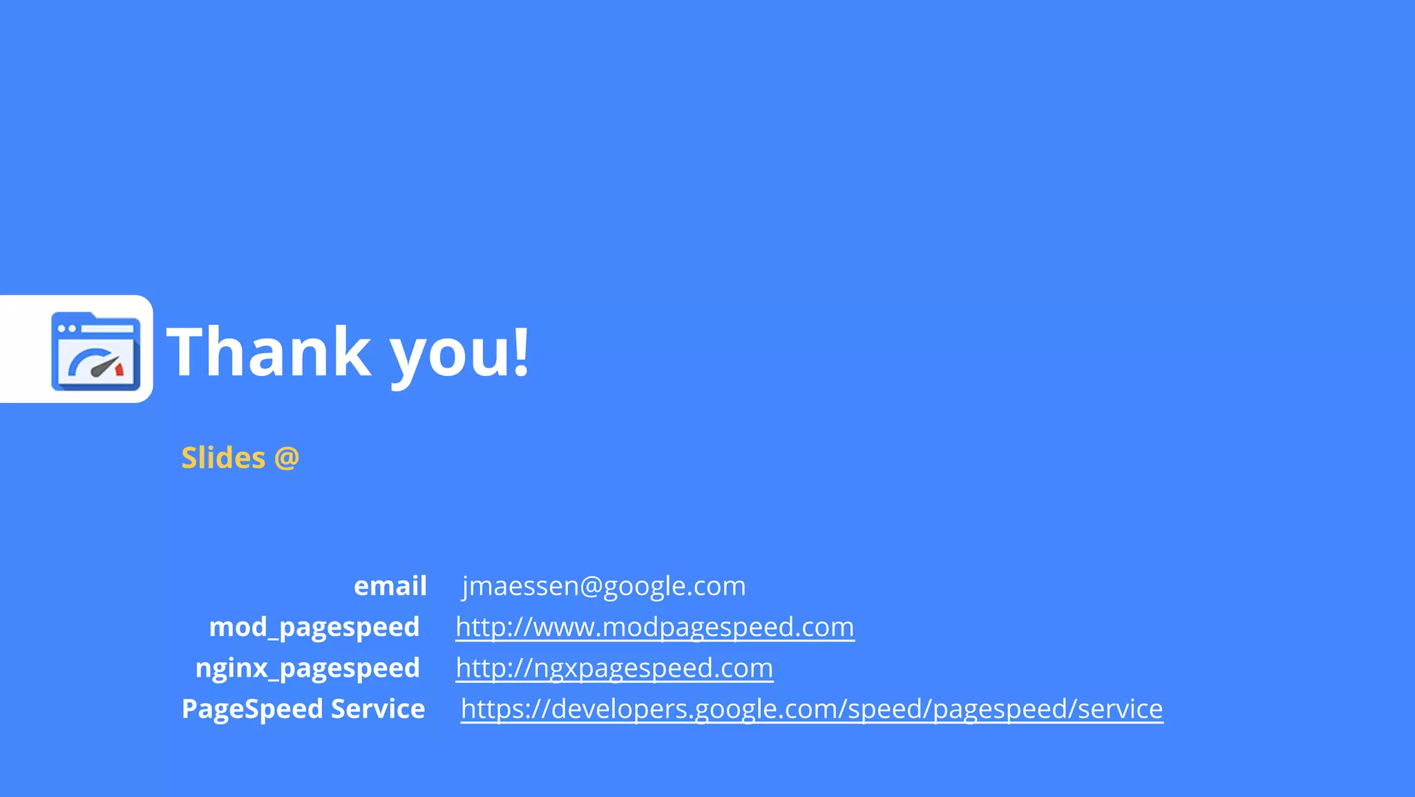 Thank you!
Slides @

email
mod_pagespeed
nginx_pagespeed
PageSpeed Service

jmaessen@google.com
http://www.modpagespeed.com
http://ngxpagespeed.com
https://developers.google.com/speed/pagespeed/service

 