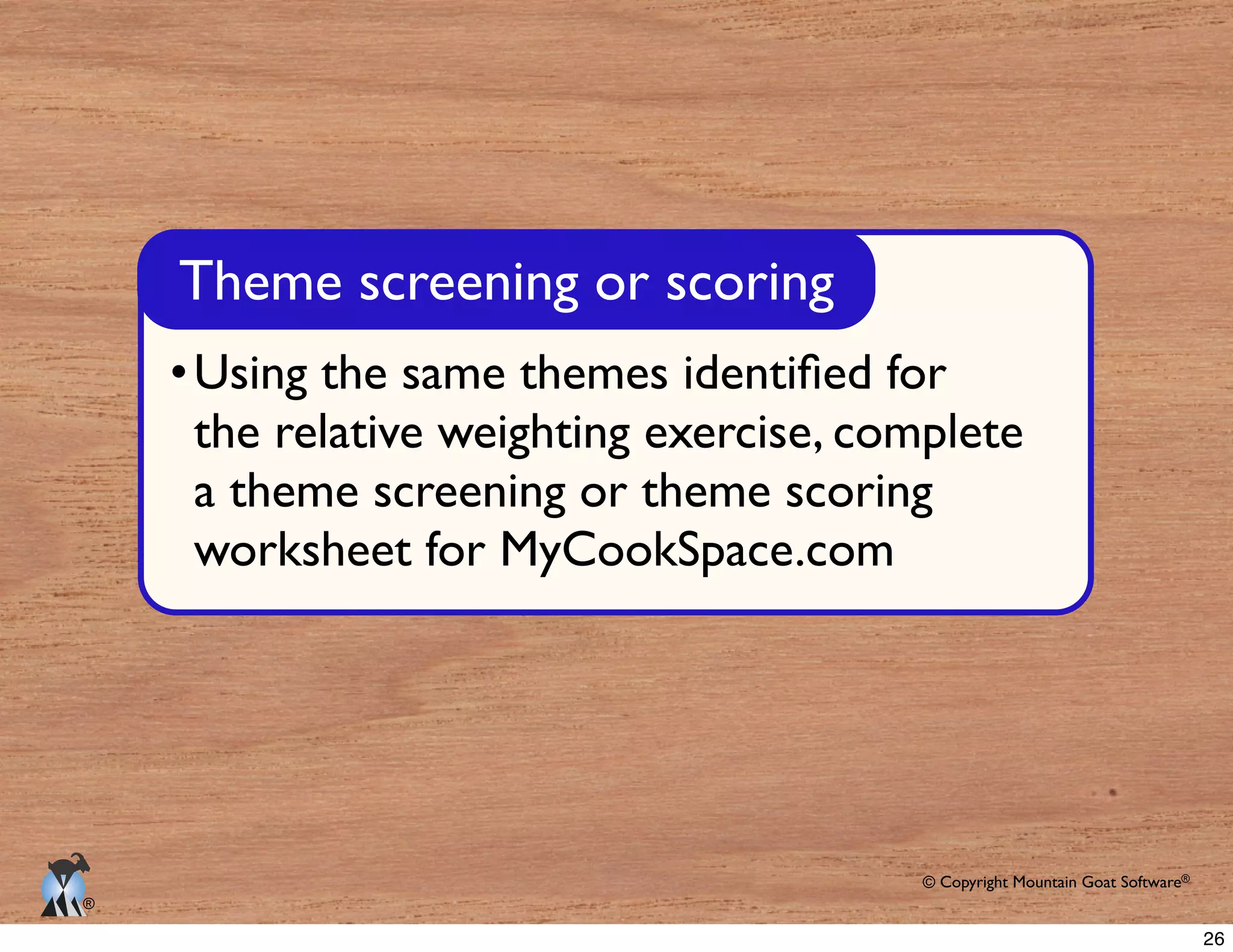 © Copyright Mountain Goat Software®
®
the relative weighting exercise, complete
a theme screening or theme scoring
worksheet for MyCookSpace.com
Theme screening or scoring
26
 