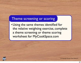 © Copyright Mountain Goat Software®
®
the relative weighting exercise, complete
a theme screening or theme scoring
worksheet for MyCookSpace.com
Theme screening or scoring
26
 