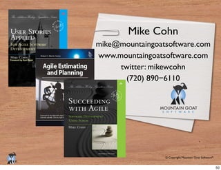 © Copyright Mountain Goat Software®
®
Mike Cohn
mike@mountaingoatsoftware.com
www.mountaingoatsoftware.com
twitter: mikewcohn
(720) 890−6110
50
 