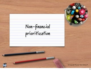 © Copyright Mountain Goat Software®
®
Non-ﬁnancial
prioritization
8
 