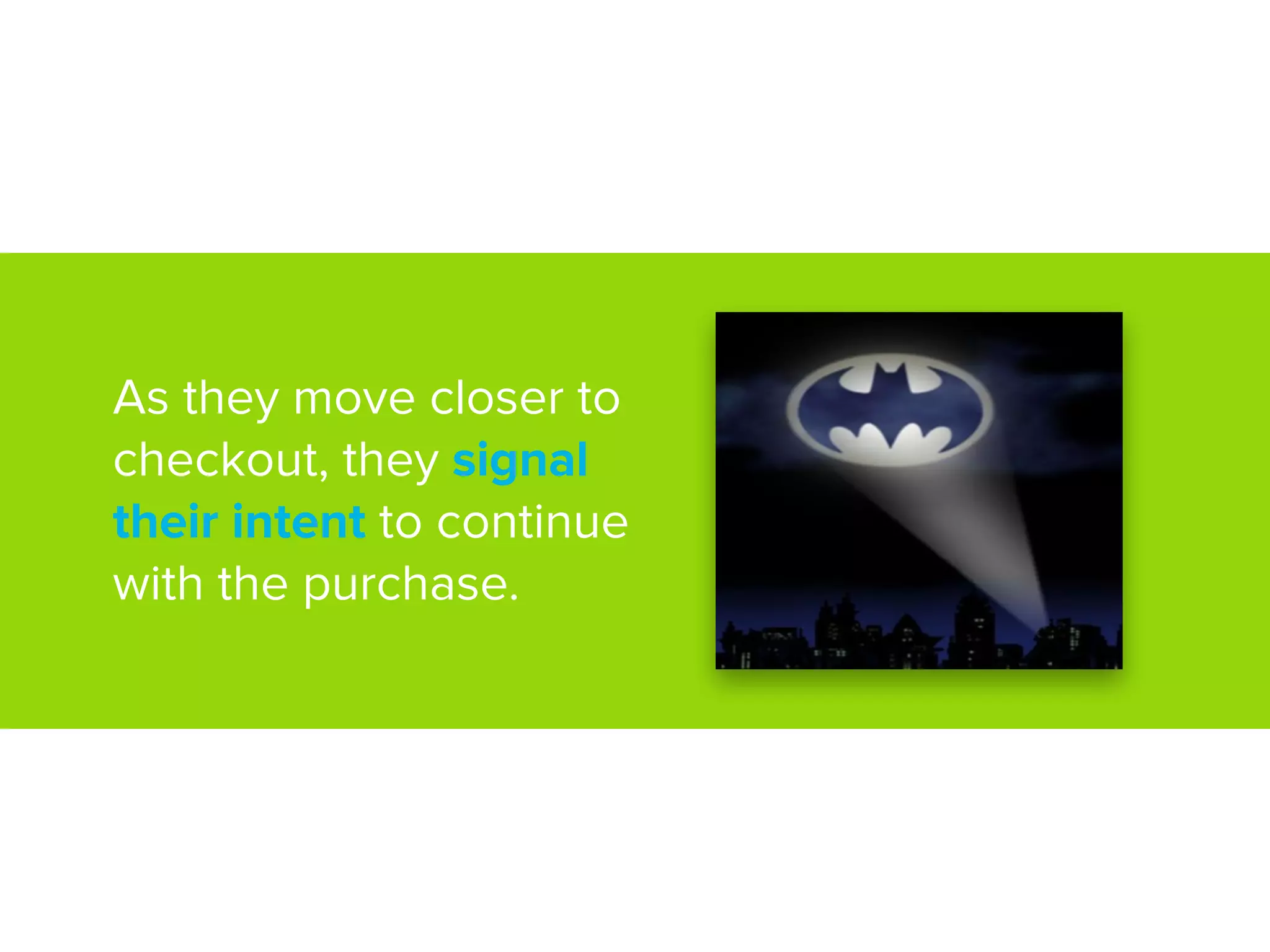 As they move closer to
checkout, they signal
their intent to continue
with the purchase.
 