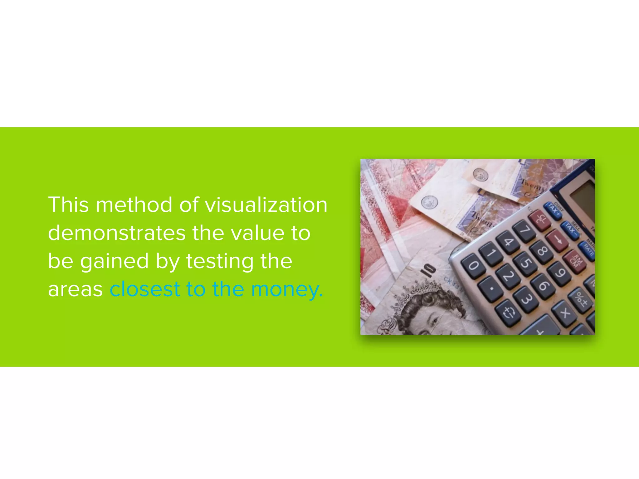 This method of visualization
demonstrates the value to
be gained by testing the
areas closest to the money.
 