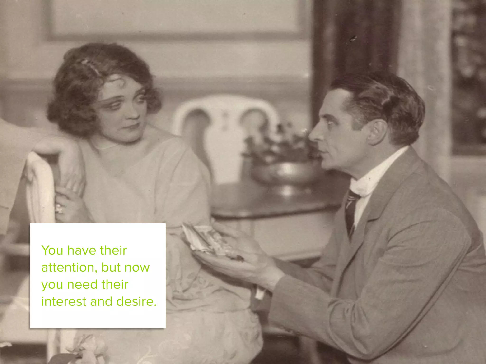 You have their
attention, but now
you need their
interest and desire.
 