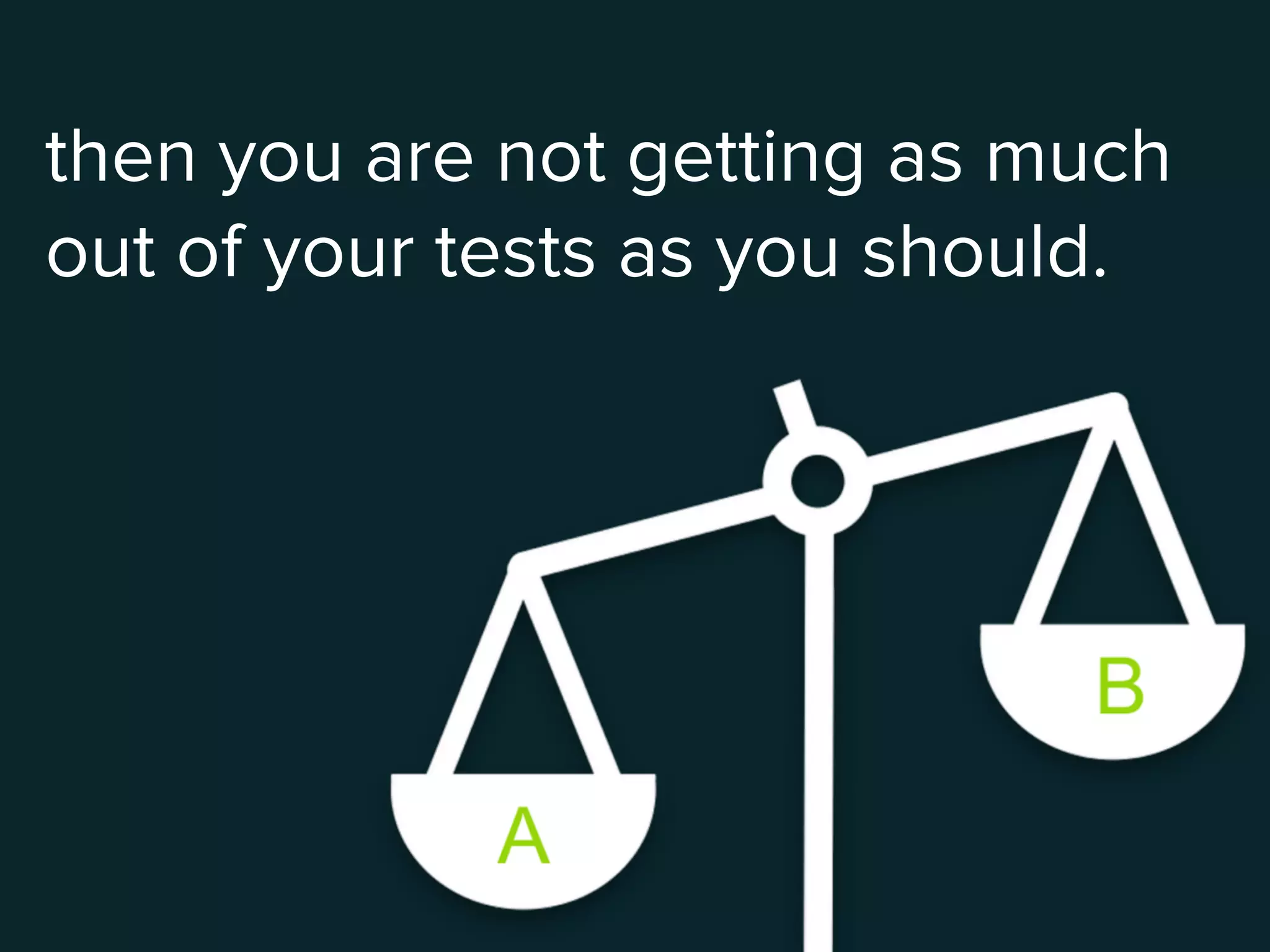 then you are not getting as much
out of your tests as you should.
 