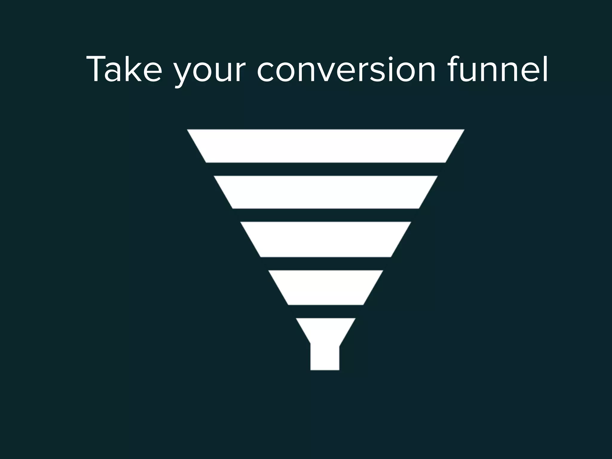 Take your conversion funnel
 