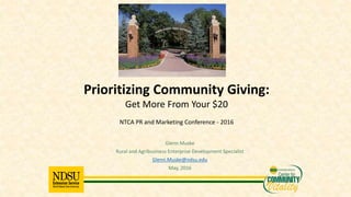 Glenn Muske
Rural and Agribusiness Enterprise Development Specialist
Glenn.Muske@ndsu.edu
May, 2016
Prioritizing Community Giving:
Get More From Your $20
NTCA PR and Marketing Conference - 2016
 