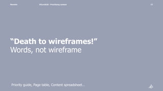 Namahn
“Death to wireframes!”
Words, not wireframe
#EuroIA20 - Prioritizing content 12
Priority guide, Page table, Content spreadsheet…
 