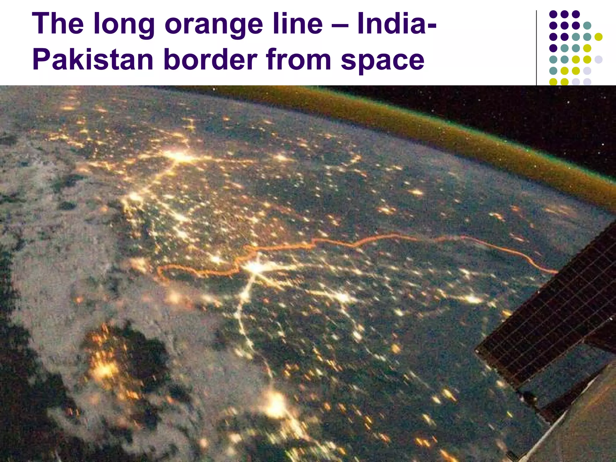 The long orange line – India-
Pakistan border from space




                                17
 