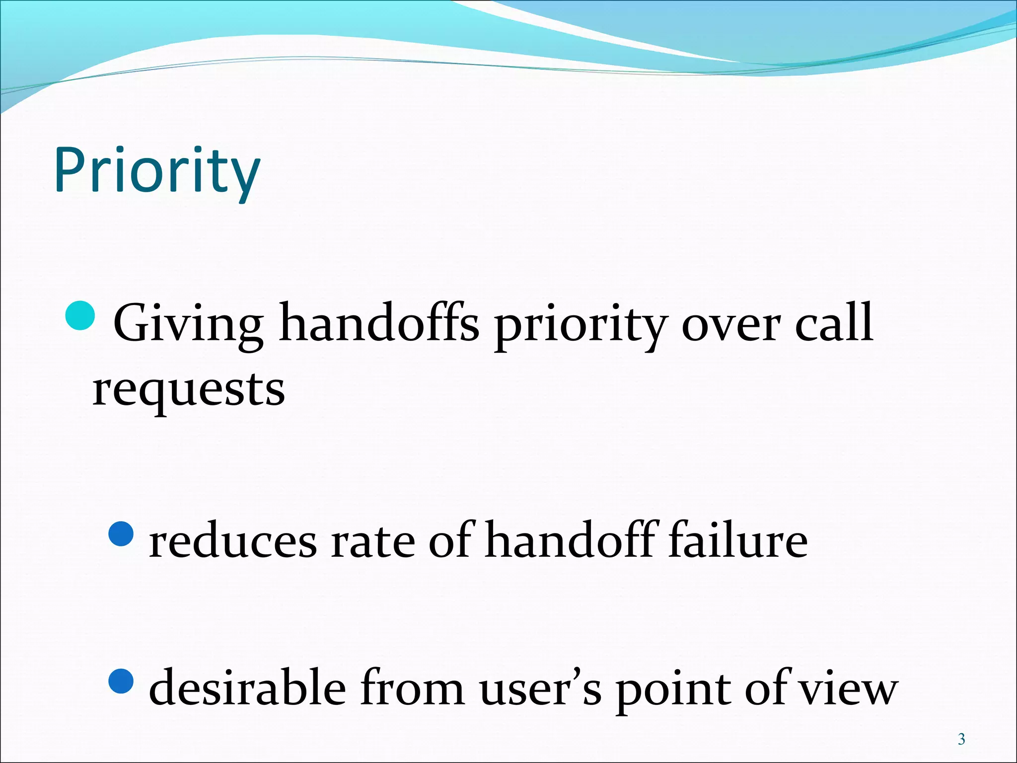 Priority

Giving handoffs priority over call
 requests

  reduces rate of handoff failure


  desirable from user’s point of view
                                         3
 