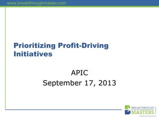 www.breakthroughmaster.com
Prioritizing Profit-Driving
Initiatives
APIC
September 17, 2013
 