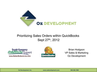 Prioritizing Sales Orders within QuickBooks



                                                            Brian Hodgson
                                                         VP Sales & Marketing
www.BetterBottomLine.com                                   Oz Development




          Oz Development, Inc.   www.ozdevelopment.com       508.366.1969
 