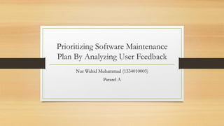 Prioritizing Software Maintenance
Plan By Analyzing User Feedback
Nur Wahid Muhammad (1534010003)
Pararel A
 