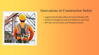 Innovations in Construction Safety
• Augmented Reality (AR) and Virtual Reality (VR):
• Artificial Intelligence (AI) and Machine Learning:
• Off-Site Construction and Modularization:
 