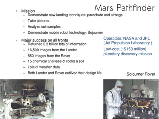 Mars Pathfinder• Mission
– Demonstrate new landing techniques: parachute and airbags
– Take pictures
– Analyze soil sample...